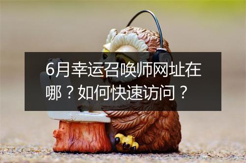 6月幸运召唤师网址在哪？如何快速访问？