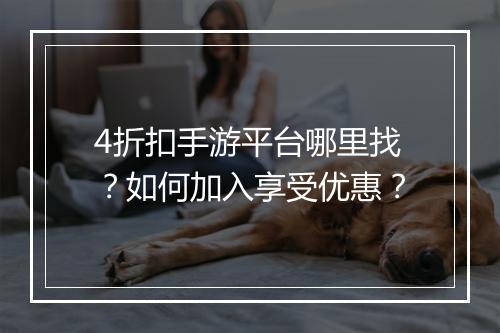 4折扣手游平台哪里找？如何加入享受优惠？