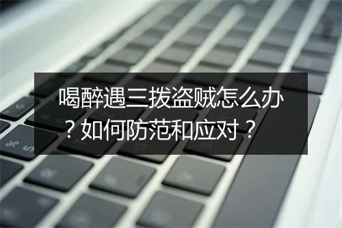 喝醉遇三拨盗贼怎么办？如何防范和应对？