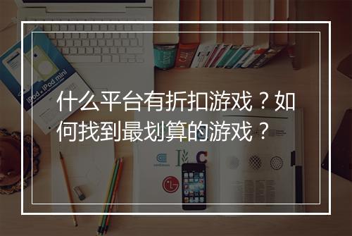 什么平台有折扣游戏？如何找到最划算的游戏？