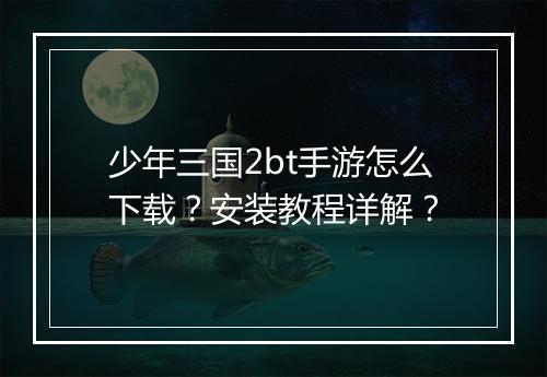 少年三国2bt手游怎么下载？安装教程详解？