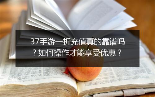 37手游一折充值真的靠谱吗？如何操作才能享受优惠？