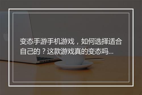 变态手游手机游戏，如何选择适合自己的？这款游戏真的变态吗？