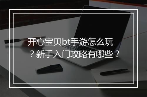 开心宝贝bt手游怎么玩？新手入门攻略有哪些？
