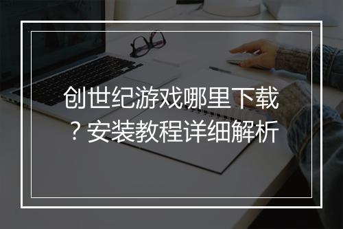 创世纪游戏哪里下载？安装教程详细解析