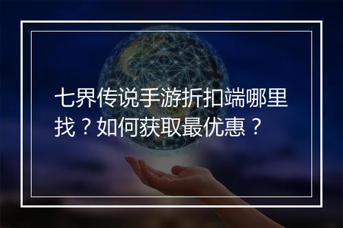 七界传说手游折扣端哪里找？如何获取最优惠？