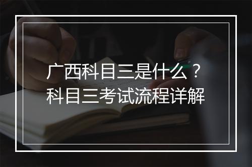 广西科目三是什么？科目三考试流程详解