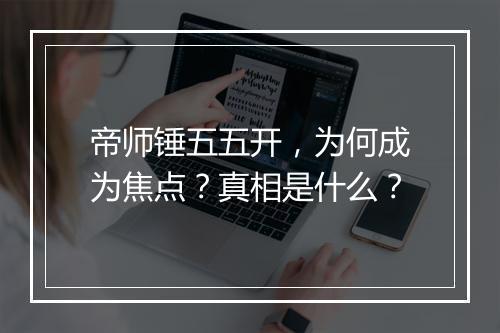 帝师锤五五开，为何成为焦点？真相是什么？