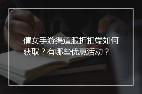 倩女手游渠道服折扣端如何获取？有哪些优惠活动？