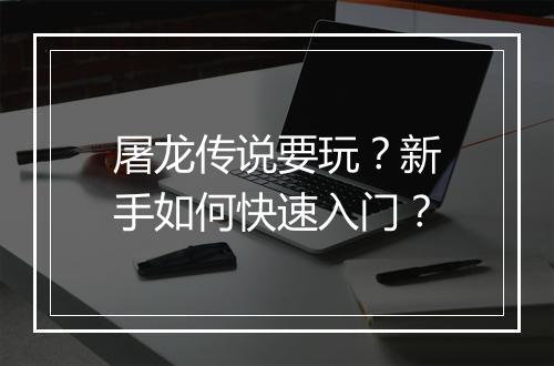 屠龙传说要玩？新手如何快速入门？