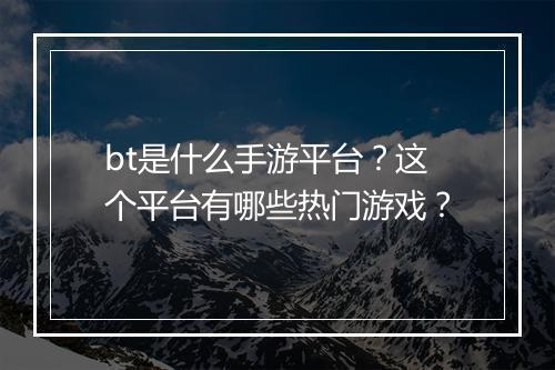 bt是什么手游平台?这个平台有哪些热门游戏?