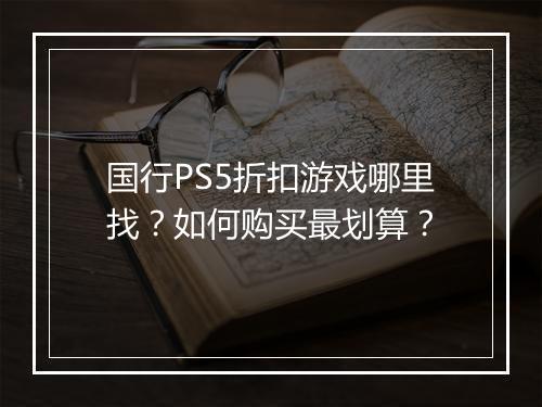 国行PS5折扣游戏哪里找？如何购买最划算？