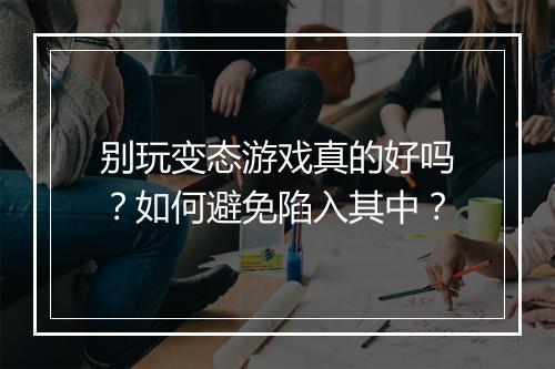 别玩变态游戏真的好吗？如何避免陷入其中？