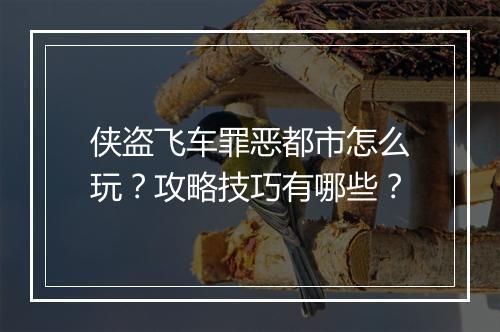 侠盗飞车罪恶都市怎么玩？攻略技巧有哪些？