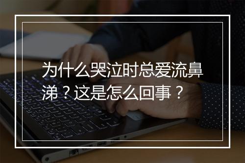 为什么哭泣时总爱流鼻涕？这是怎么回事？