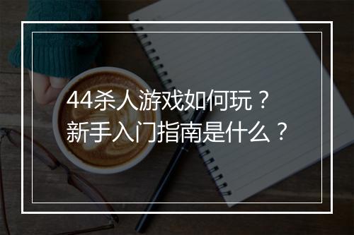 44杀人游戏如何玩？新手入门指南是什么？