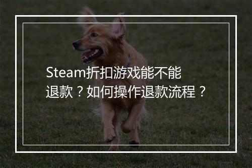 Steam折扣游戏能不能退款?如何操作退款流程?