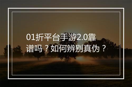 01折平台手游2.0靠谱吗？如何辨别真伪？