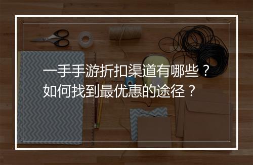 一手手游折扣渠道有哪些?如何找到最优惠的途径?
