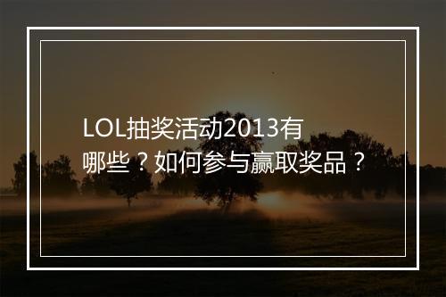LOL抽奖活动2013有哪些?如何参与赢取奖品?