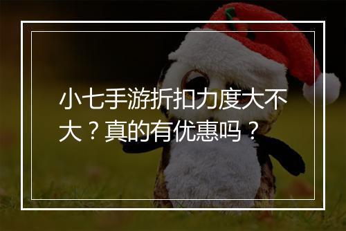小七手游折扣力度大不大？真的有优惠吗？