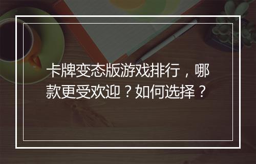 卡牌变态版游戏排行，哪款更受欢迎？如何选择？