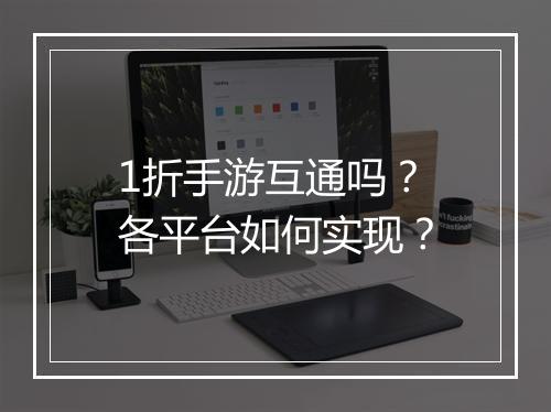 1折手游互通吗？各平台如何实现？