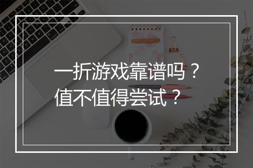 一折游戏靠谱吗？值不值得尝试？