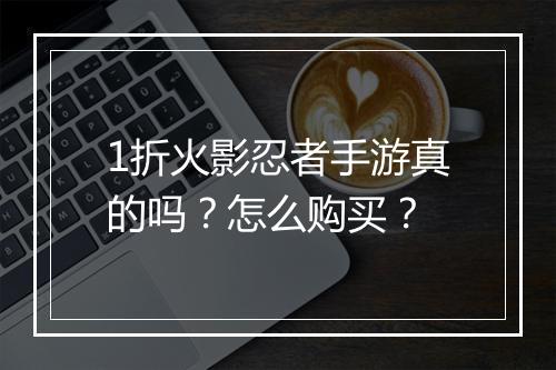 1折火影忍者手游真的吗?怎么购买?