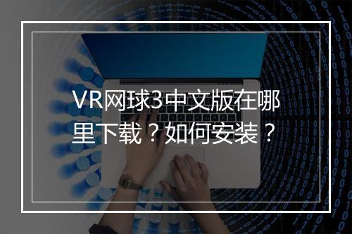VR网球3中文版在哪里下载？如何安装？