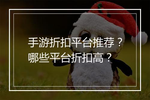 手游折扣平台推荐？哪些平台折扣高？
