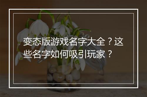 变态版游戏名字大全?这些名字如何吸引玩家?