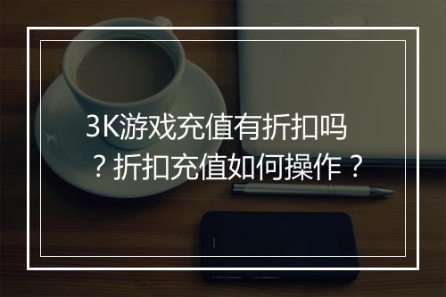 3K游戏充值有折扣吗?折扣充值如何操作?