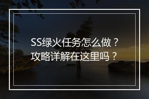 SS绿火任务怎么做？攻略详解在这里吗？