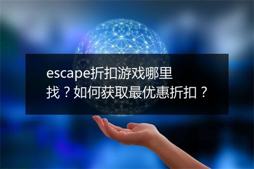 escape折扣游戏哪里找?如何获取最优惠折扣?
