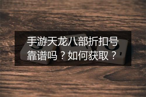 手游天龙八部折扣号靠谱吗?如何获取?