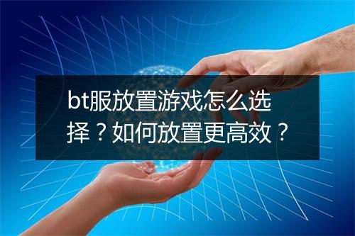 bt服放置游戏怎么选择？如何放置更高效？