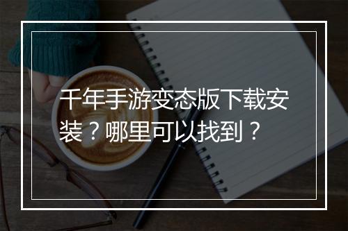 千年手游变态版下载安装？哪里可以找到？