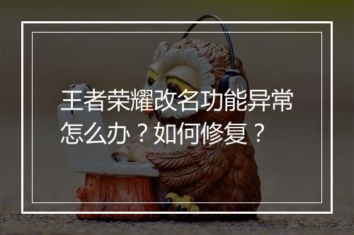 王者荣耀改名功能异常怎么办?如何修复?