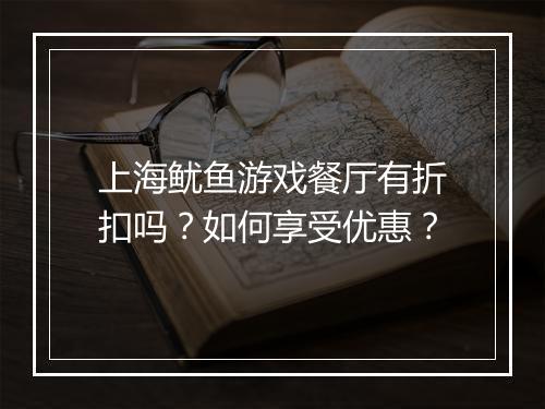 上海鱿鱼游戏餐厅有折扣吗？如何享受优惠？