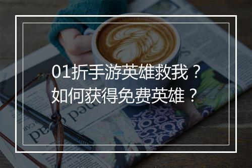 01折手游英雄救我？如何获得免费英雄？