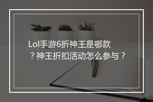 Lol手游6折神王是哪款？神王折扣活动怎么参与？