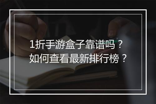 1折手游盒子靠谱吗?如何查看最新排行榜?
