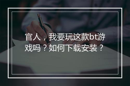 官人，我要玩这款bt游戏吗？如何下载安装？