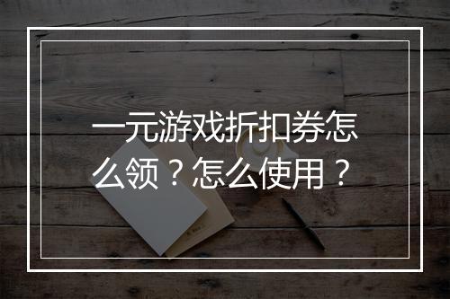 一元游戏折扣券怎么领？怎么使用？