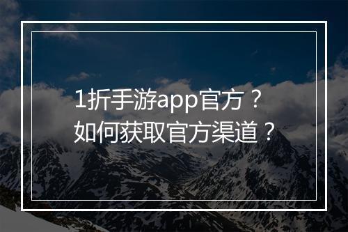 1折手游app官方？如何获取官方渠道？