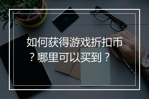 如何获得游戏折扣币？哪里可以买到？