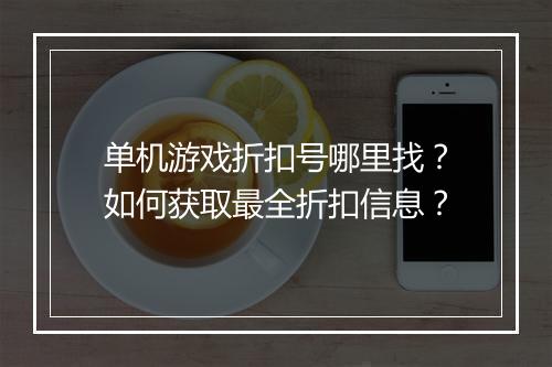 单机游戏折扣号哪里找？如何获取最全折扣信息？