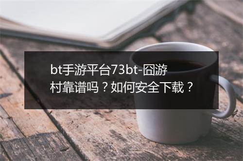 bt手游平台73bt-囧游村靠谱吗?如何安全下载?