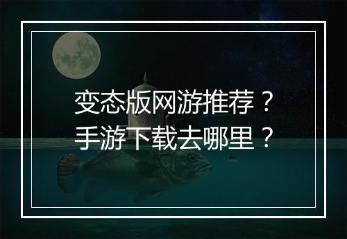 变态版网游推荐?手游下载去哪里?